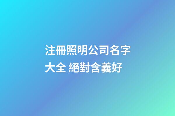 注冊照明公司名字大全 絕對含義好-第1張-公司起名-玄機派